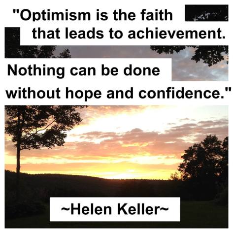 "Optimism is the faith that leads to achievement. Nothing can be done without hope and confidence." Helen Keller